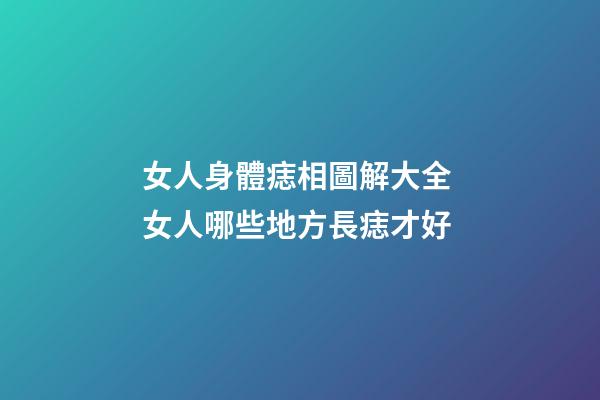 女人身體痣相圖解大全 女人哪些地方長痣才好